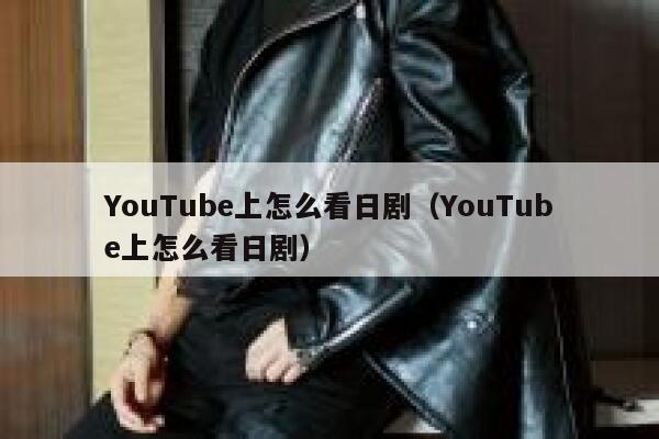 YouTube上怎么看日剧（YouTube上怎么看日剧） 第1张