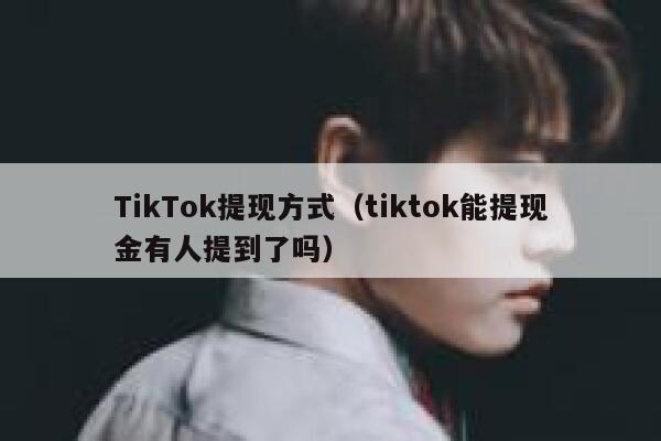 TikTok提现方式（tiktok能提现金有人提到了吗） 第1张