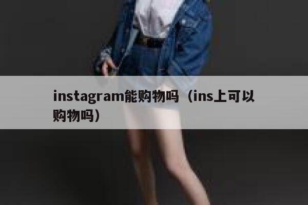 instagram能购物吗(ins上可以购物吗) 第1张 instagram能购物吗(ins上可以购物吗) 第1张
