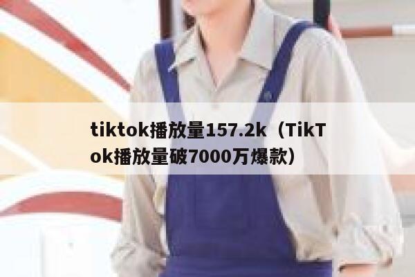 tiktok播放量157.2k（TikTok播放量破7000万爆款） 第1张