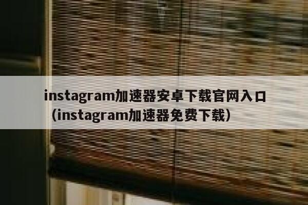 instagram加速器安卓下载官网入口(instagram加速器免费下载) 第1张 instagram加速器安卓下载官网入口(instagram加速器免费下载) 第1张