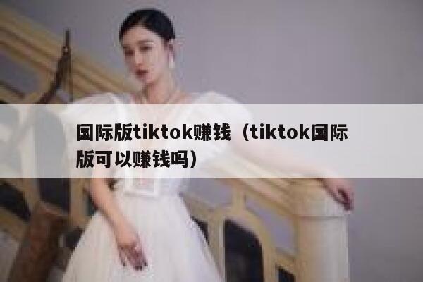 国际版tiktok赚钱(tiktok国际版可以赚钱吗) 第1张 国际版tiktok赚钱(tiktok国际版可以赚钱吗) 第1张
