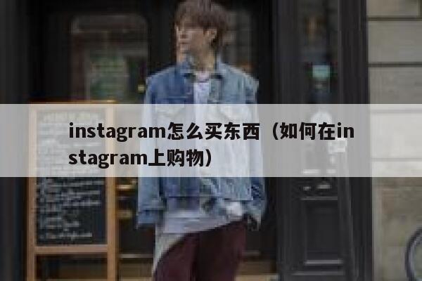 instagram怎么买东西(如何在instagram上购物) 第1张 instagram怎么买东西(如何在instagram上购物) 第1张
