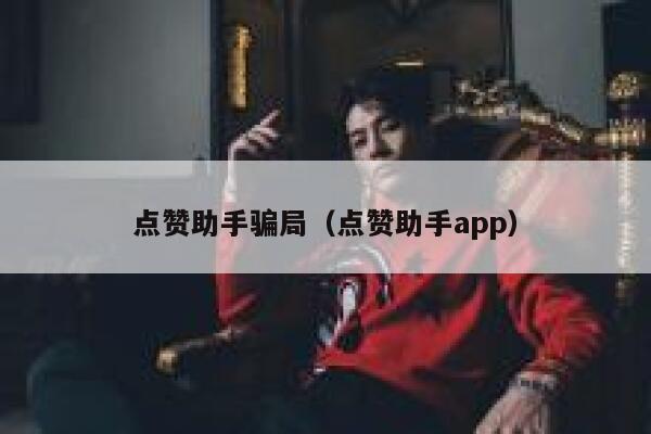 点赞助手骗局(点赞助手app) 第1张 点赞助手骗局(点赞助手app) 第1张