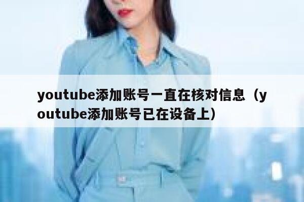 youtube添加账号一直在核对信息（youtube添加账号已在设备上） 第1张