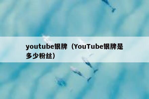 youtube银牌(YouTube银牌是多少粉丝) 第1张 youtube银牌(YouTube银牌是多少粉丝) 第1张