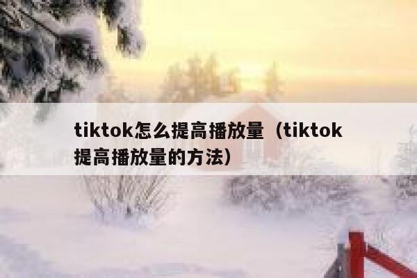 tiktok怎么提高播放量(tiktok提高播放量的方法) 第1张 tiktok怎么提高播放量(tiktok提高播放量的方法) 第1张