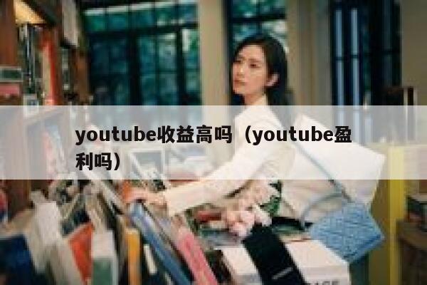 youtube收益高吗（youtube盈利吗） 第1张