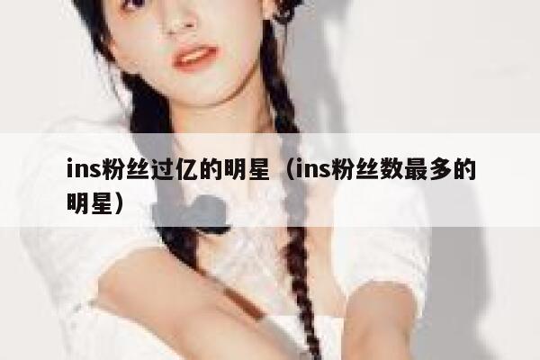 ins粉丝过亿的明星（ins粉丝数最多的明星） 第1张