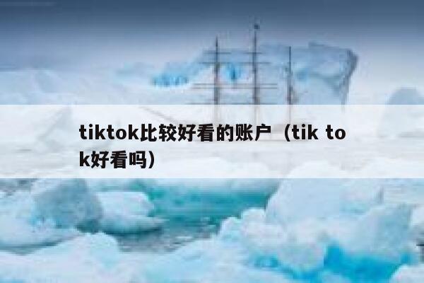 tiktok比较好看的账户(tik tok好看吗) 第1张 tiktok比较好看的账户(tik tok好看吗) 第1张