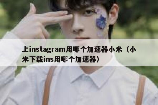 上instagram用哪个加速器小米(小米下载ins用哪个加速器) 第1张 上instagram用哪个加速器小米(小米下载ins用哪个加速器) 第1张