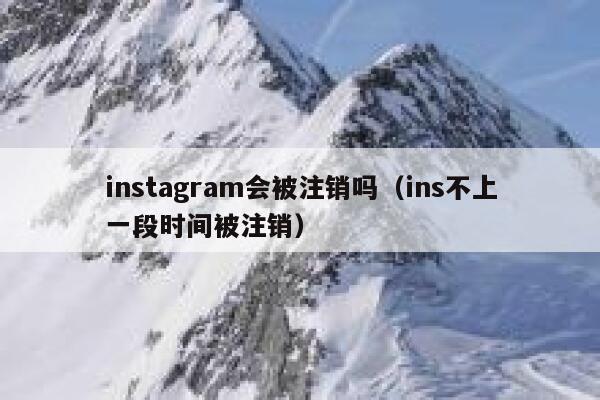 instagram会被注销吗（ins不上一段时间被注销） 第1张