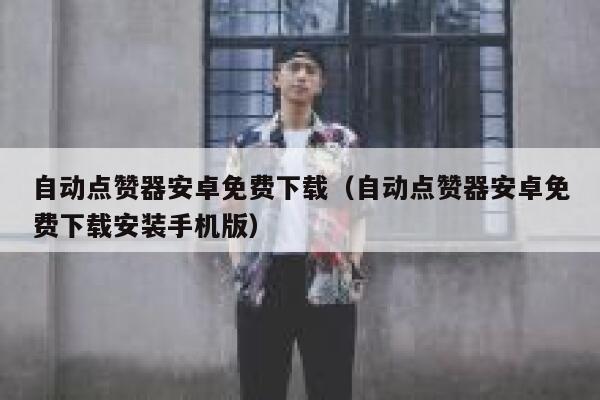 自动点赞器安卓免费下载(自动点赞器安卓免费下载安装手机版) 第1张 自动点赞器安卓免费下载(自动点赞器安卓免费下载安装手机版) 第1张