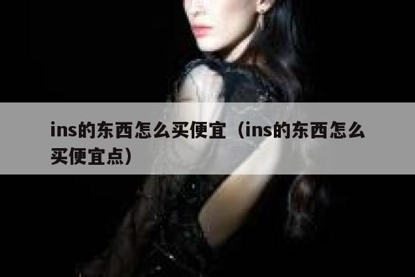 ins的东西怎么买便宜（ins的东西怎么买便宜点） 第1张