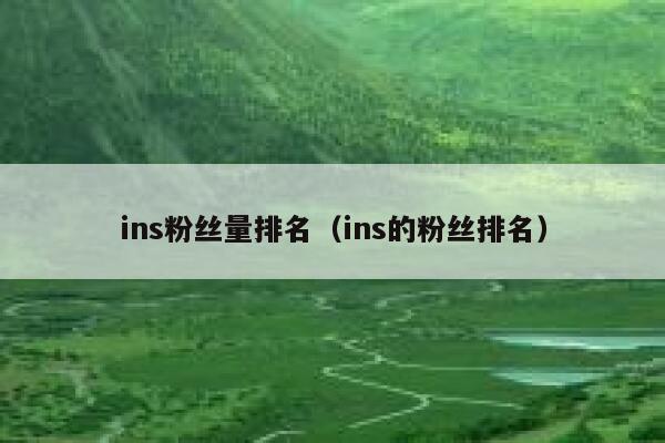 ins粉丝量排名(ins的粉丝排名) 第1张 ins粉丝量排名(ins的粉丝排名) 第1张