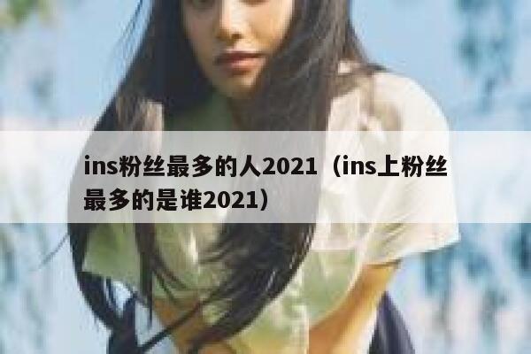 ins粉丝最多的人2021(ins上粉丝最多的是谁2021) 第1张 ins粉丝最多的人2021(ins上粉丝最多的是谁2021) 第1张