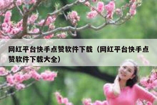 网红平台快手点赞软件下载（网红平台快手点赞软件下载大全） 第1张