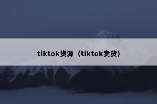 tiktok货源（tiktok卖货） 第1张