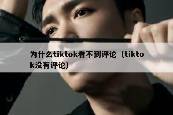 为什么tiktok看不到评论(tiktok没有评论) 第1张 为什么tiktok看不到评论(tiktok没有评论) 第1张
