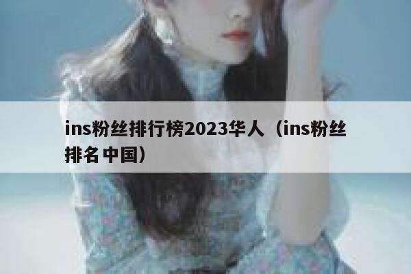 ins粉丝排行榜2023华人(ins粉丝排名中国) 第1张 ins粉丝排行榜2023华人(ins粉丝排名中国) 第1张