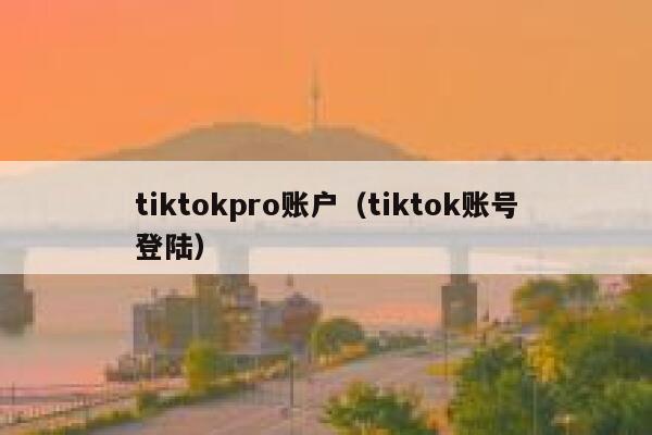 tiktokpro账户（tiktok账号登陆） 第1张