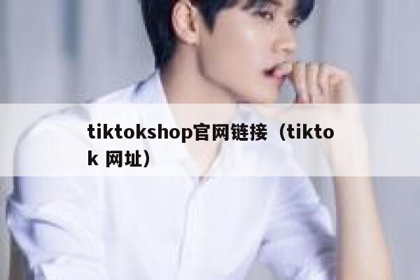 tiktokshop官网链接(tiktok 网址) 第1张 tiktokshop官网链接(tiktok 网址) 第1张