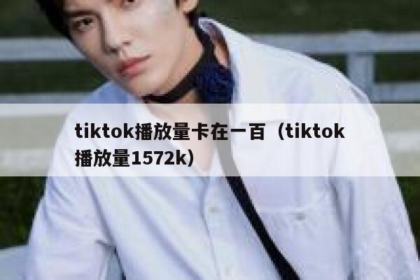 tiktok播放量卡在一百（tiktok播放量1572k） 第1张
