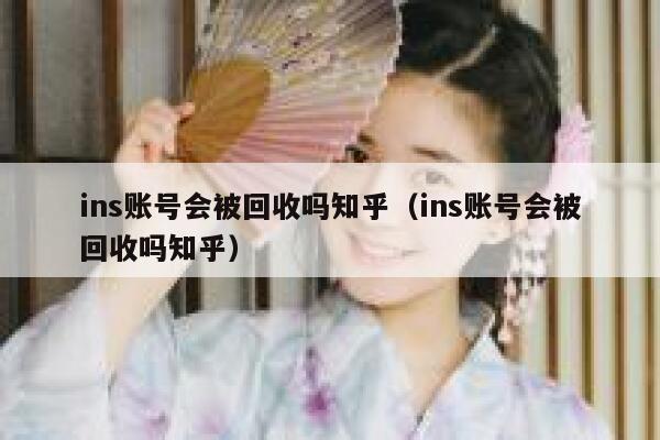 ins账号会被回收吗知乎（ins账号会被回收吗知乎） 第1张