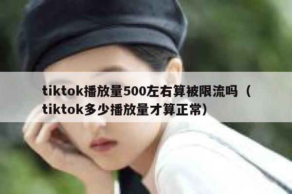 tiktok播放量500左右算被限流吗(tiktok多少播放量才算正常) 第1张 tiktok播放量500左右算被限流吗(tiktok多少播放量才算正常) 第1张