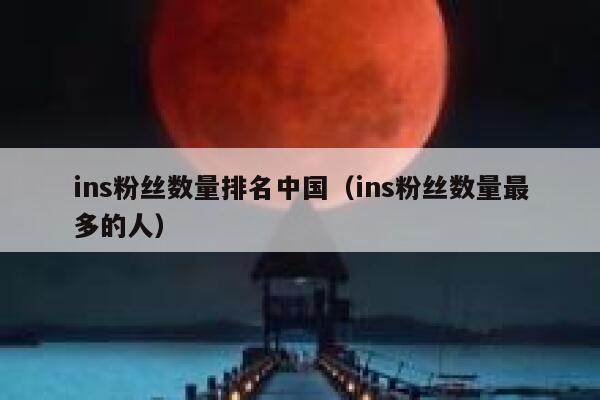 ins粉丝数量排名中国(ins粉丝数量最多的人) 第1张 ins粉丝数量排名中国(ins粉丝数量最多的人) 第1张
