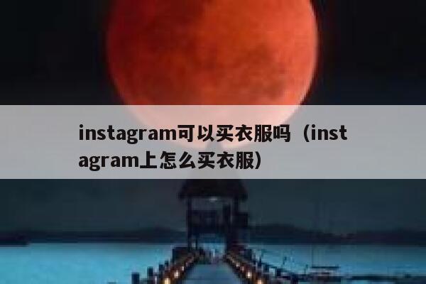 instagram可以买衣服吗（instagram上怎么买衣服） 第1张