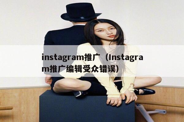 instagram推广（Instagram推广编辑受众错误） 第1张