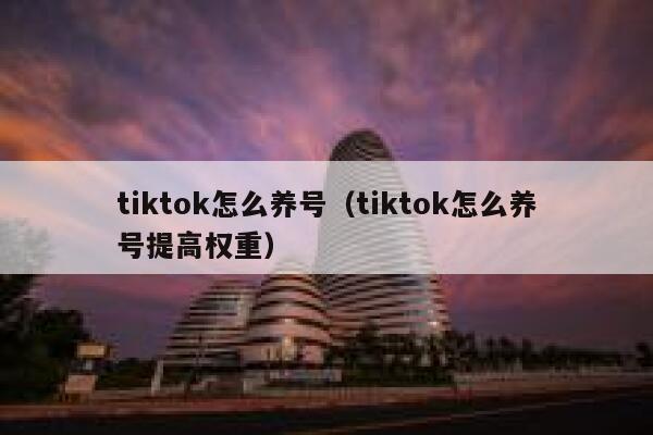 tiktok怎么养号（tiktok怎么养号提高权重） 第1张