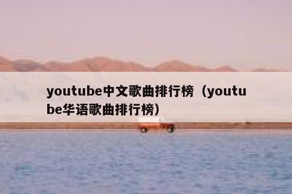 youtube中文歌曲排行榜（youtube华语歌曲排行榜） 第1张
