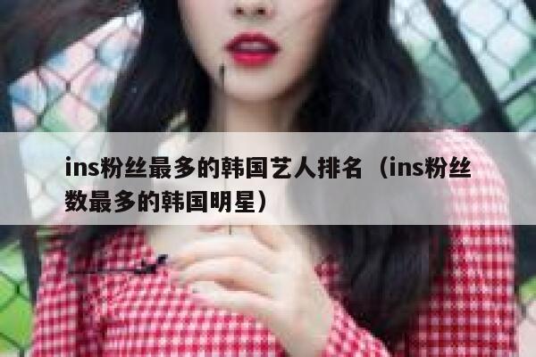 ins粉丝最多的韩国艺人排名(ins粉丝数最多的韩国明星) 第1张 ins粉丝最多的韩国艺人排名(ins粉丝数最多的韩国明星) 第1张