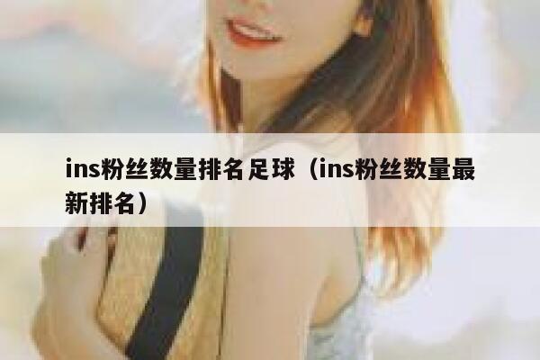 ins粉丝数量排名足球(ins粉丝数量最新排名) 第1张 ins粉丝数量排名足球(ins粉丝数量最新排名) 第1张