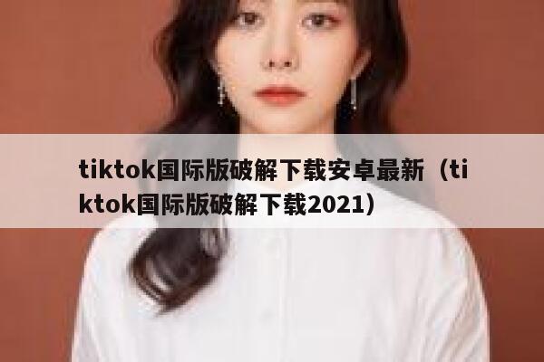 tiktok国际版破解下载安卓最新(tiktok国际版破解下载2021) 第1张 tiktok国际版破解下载安卓最新(tiktok国际版破解下载2021) 第1张