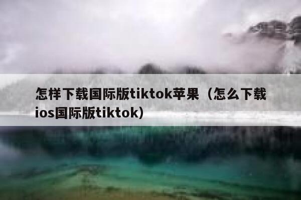 怎样下载国际版tiktok苹果(怎么下载ios国际版tiktok) 第1张 怎样下载国际版tiktok苹果(怎么下载ios国际版tiktok) 第1张