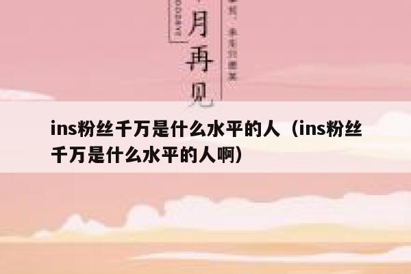 ins粉丝千万是什么水平的人(ins粉丝千万是什么水平的人啊) 第1张 ins粉丝千万是什么水平的人(ins粉丝千万是什么水平的人啊) 第1张