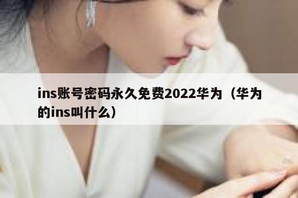 ins账号密码永久免费2022华为（华为的ins叫什么） 第1张