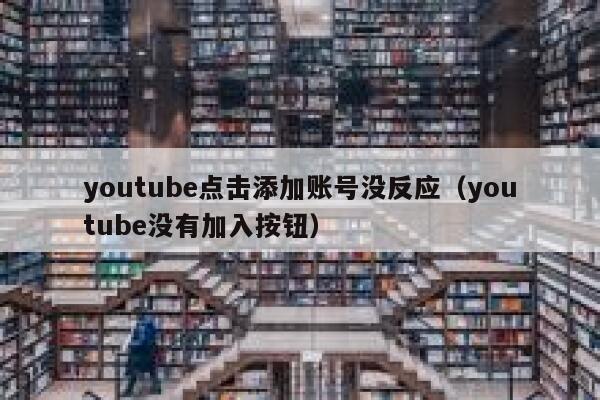 youtube点击添加账号没反应(youtube没有加入按钮) 第1张 youtube点击添加账号没反应(youtube没有加入按钮) 第1张