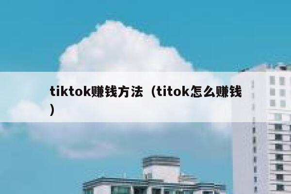 tiktok赚钱方法(titok怎么赚钱) 第1张 tiktok赚钱方法(titok怎么赚钱) 第1张
