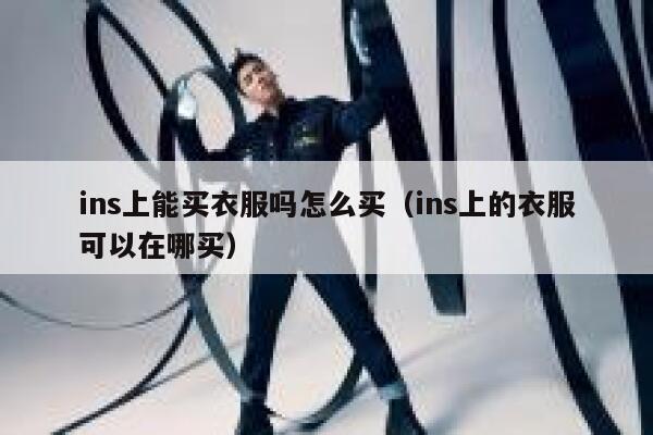 ins上能买衣服吗怎么买(ins上的衣服可以在哪买) 第1张 ins上能买衣服吗怎么买(ins上的衣服可以在哪买) 第1张