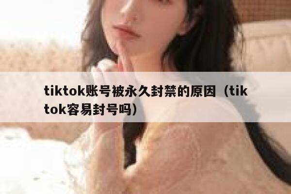tiktok账号被永久封禁的原因(tiktok容易封号吗) 第1张 tiktok账号被永久封禁的原因(tiktok容易封号吗) 第1张