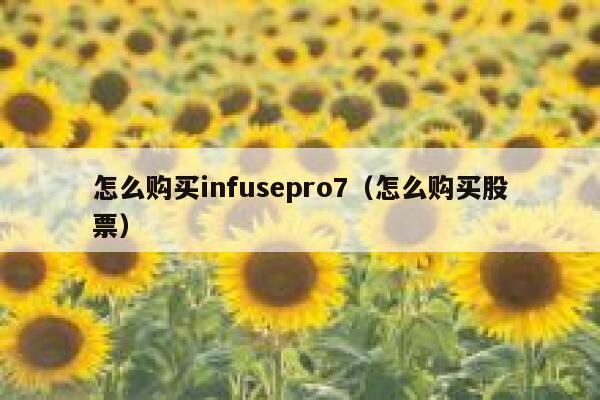 怎么购买infusepro7(怎么购买股票) 第1张 怎么购买infusepro7(怎么购买股票) 第1张