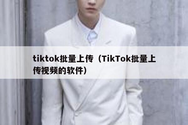 tiktok批量上传(TikTok批量上传视频的软件) 第1张 tiktok批量上传(TikTok批量上传视频的软件) 第1张