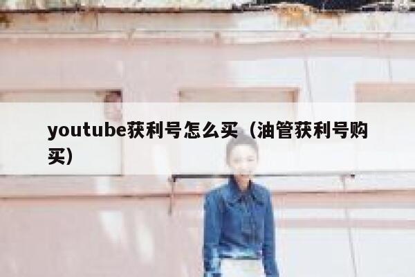 youtube获利号怎么买（油管获利号购买） 第1张