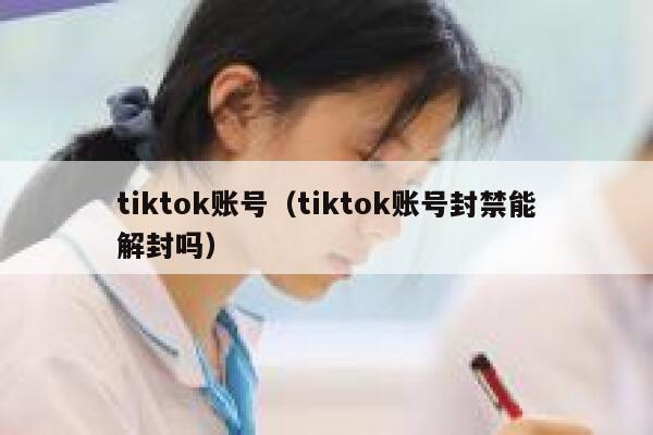 tiktok账号(tiktok账号封禁能解封吗) 第1张 tiktok账号(tiktok账号封禁能解封吗) 第1张