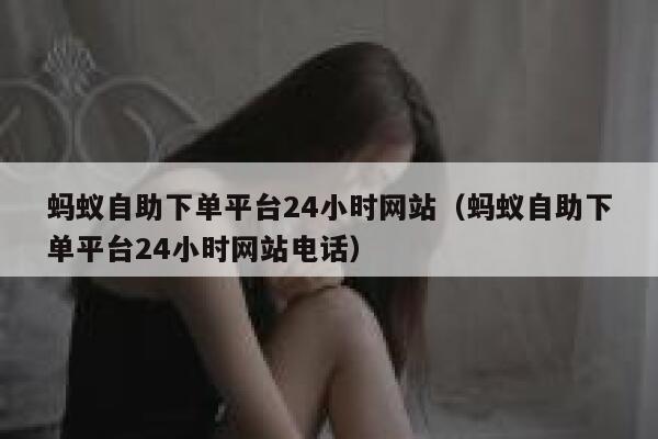 蚂蚁自助下单平台24小时网站（蚂蚁自助下单平台24小时网站电话） 第1张