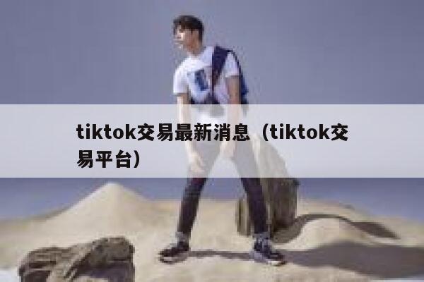 tiktok交易最新消息（tiktok交易平台） 第1张
